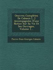 Oeuvres Complètes De Cabanis [...] Accompagnées D'une Notice Sur Sa Vie Et Ses Ouvrages, Volume 1...