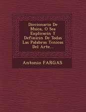 Diccionario De M�sica, O Sea Explicaci�n Y Definici�n De Todas Las Palabras T�cnicas Del Arte...