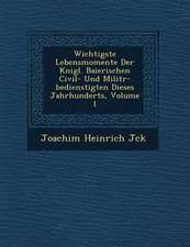 Wichtigste Lebensmomente Der K�nigl. Baierischen Civil- Und Milit�r-bedienstigten Dieses Jahrhunderts, Volume 1