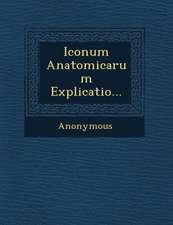 Iconum Anatomicarum Explicatio...