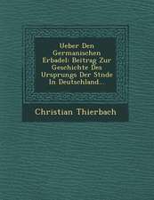 Ueber Den Germanischen Erbadel: Beitrag Zur Geschichte Des Ursprungs Der St�nde in Deutschland...