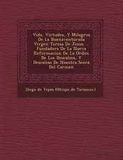 Vida, Virtudes, Y Milagros De La Buenaventurada Virgen Teresa De Jesus ... Fundadora De La Nueva Reformacion De La Orden De Los Descalzos, Y Descalzas