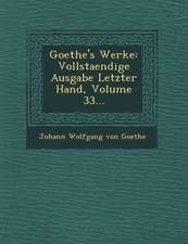 Goethe's Werke: Vollstaendige Ausgabe Letzter Hand, Volume 33...