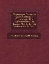 Phycologia Generalis Oder Anatomie, Physiologie Und Systemkunde Der Tange: Mit 80 Farbig Gedruckten Tafeln...