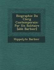 Biographie Du Clerg� Contemporain: Par Un Solitaire [abb� Barbier]