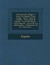 Coleccion de Codigos y Leyes de Espana: Fuero Juzgo - Fuero Viejo de Castilla - Fuero Real de Espana - Leyes del Estilo - Leyes Nuevas - Leyes de Los