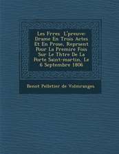 Les Fr Res L' Preuve: Drame En Trois Actes Et En Prose, Repr Sent Pour La Premi Re Fois Sur Le Th Tre de La Porte Saint-Martin, Le 6 Septemb