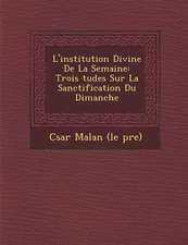 L'Institution Divine de la Semaine: Trois Tudes Sur La Sanctification Du Dimanche