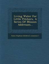 Living Water for Little Pitchers, a Series of Mission Addresses...