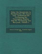 Ueber Die Demokratie in Nordamerika: Mit Einem Anh., Enthaltend Die Verfassung Der Vereinigten Staaten, Und Die Verfassung Von Newyork, Volume 1