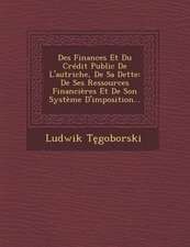 Des Finances Et Du Credit Public de L'Autriche, de Sa Dette: de Ses Ressources Financieres Et de Son Systeme D'Imposition...