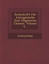 Zeitschrift Fur Anorganische Und Allgemeine Chemie, Volume 4...