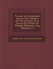 Travels In Switzerland And In The Country Of The Grisons: In A Series Of Letters To William Melmoth, Esq, Volumes 1-2