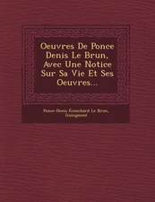 Oeuvres de Ponce Denis Le Brun, Avec Une Notice Sur Sa Vie Et Ses Oeuvres...