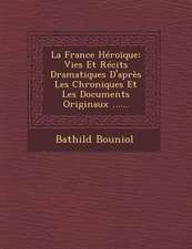 La France Heroique: Vies Et Recits Dramatiques D'Apres Les Chroniques Et Les Documents Originaux ......