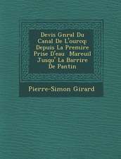 Devis G N Ral Du Canal de L'Ourcq: Depuis La Premi Re Prise D'Eau Mareuil Jusqu' La Barri Re de Pantin