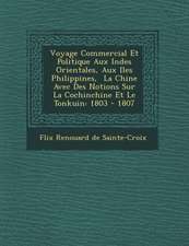 Voyage Commercial Et Politique Aux Indes Orientales, Aux Iles Philippines, La Chine Avec Des Notions Sur La Cochinchine Et Le Tonkuin: 1803 - 1807