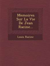 Memoires Sur La Vie de Jean Racine...