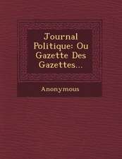 Journal Politique: Ou Gazette Des Gazettes...