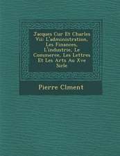 Jacques C Ur Et Charles VII: L'Administration, Les Finances, L'Industrie, Le Commerce, Les Lettres Et Les Arts Au Xve Si Cle