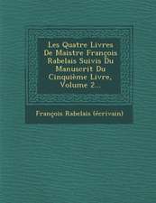 Les Quatre Livres de Maistre Francois Rabelais Suivis Du Manuscrit Du Cinquieme Livre, Volume 2...