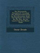 Der Hercynische Florenbezirk: Grundz�ge Der Pflanzenverbreitung Im Mitteldeutschen Berg- Und H�gellande Vom Harz Bis Zur Rh�n,