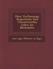 Ulms Verfassungs, B Rgerliches Und Commercielles Leben Im Mittelalter