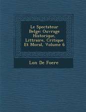 Le Spectateur Belge: Ouvrage Historique, Litt Raire, Critique Et Moral, Volume 6