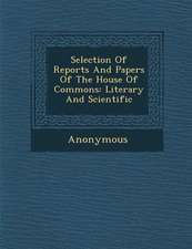 Selection of Reports and Papers of the House of Commons: Literary and Scientific