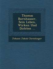 Thomas Bornhauser, Sein Leben, Wirken Und Dichten ...