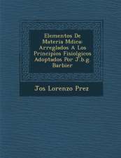 Elementos De Materia M�dica: Arreglados A Los Principios Fisiol�gicos Adoptados Por J.b.g. Barbier