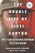 The Double Life of Fidel Castro: My 17 Years as Personal Bodyguard to El Lider Maximo