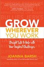 Grow Wherever You Work: Straight Talk to Help with Your Toughest Challenges