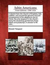 A Dissent from the Church of England, Fully Justified, and Proved the Genuine and Just Consequence of the Allegiance Due to Christ, the Only Lawgiver