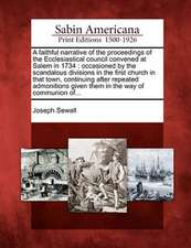 A Faithful Narrative of the Proceedings of the Ecclesiastical Council Convened at Salem in 1734: Occasioned by the Scandalous Divisions in the First C