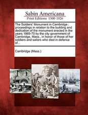 The Soldiers' Monument in Cambridge: Proceedings in Relation to the Building and Dedication of the Monument Erected in the Years 1869-70 by the City G