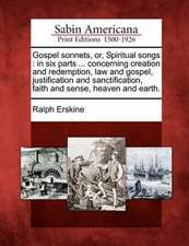 Gospel Sonnets, Or, Spiritual Songs: In Six Parts ... Concerning Creation and Redemption, Law and Gospel, Justification and Sanctification, Faith and