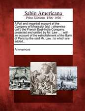 A Full and Impartial Account of the Company of Mississipi [Sic]: Otherwise Call'd the French East-India-Company, Projected and Settled by Mr. Law ...: