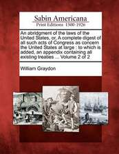 An Abridgment of the Laws of the United States, Or, a Complete Digest of All Such Acts of Congress as Concern the United States at Large