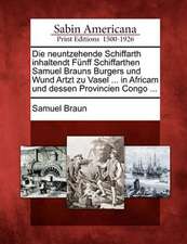 Die Neuntzehende Schiffarth Inhaltendt F Nff Schiffarthen Samuel Brauns Burgers Und Wund Artzt Zu Vasel ... in Africam Und Dessen Provincien Congo ...