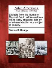 Extracts from the Journal of Marshal Soult, Addressed to a Friend: How Obtained, and by Who Translated Is Not a Subject of Enquiry.