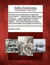 Minutes and Proceedings of a General Court Martial ... Before Which, Major Joseph Loring, Jr. ... Was Arraigned and Tried on a Complaint Made by Brig.