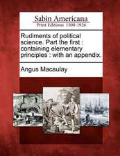 Rudiments of Political Science. Part the First: Containing Elementary Principles: With an Appendix.