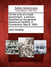 On the Evils of a Weak Government: A Sermon, Preached on the General Election at Hartford, in Connecticut, May 8, 1800.