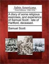 A Diary of Some Religious Exercises, and Experience of Samuel Scott: Late of Hartford, Deceased.