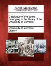 Catalogue of the Books Belonging to the Library of the University of Vermont.