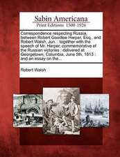 Correspondence Respecting Russia, Between Robert Goodloe Harper, Esq., and Robert Walsh, Jun.: Together with the Speech of Mr. Harper, Commemorative o