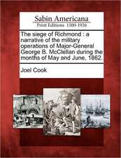 The Siege of Richmond: A Narrative of the Military Operations of Major-General George B. McClellan During the Months of May and June, 1862.