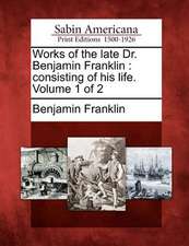 Works of the Late Dr. Benjamin Franklin: Consisting of His Life. Volume 1 of 2