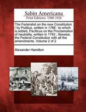 The Federalist on the New Constitution / By Publius, Written in 1788: To Which Is Added, Pacificus on the Proclamation of Neutrality, Written in 1793;